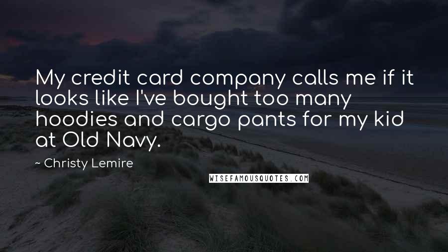 Christy Lemire Quotes: My credit card company calls me if it looks like I've bought too many hoodies and cargo pants for my kid at Old Navy.