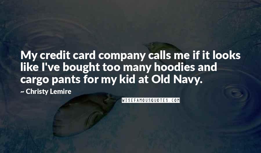 Christy Lemire Quotes: My credit card company calls me if it looks like I've bought too many hoodies and cargo pants for my kid at Old Navy.