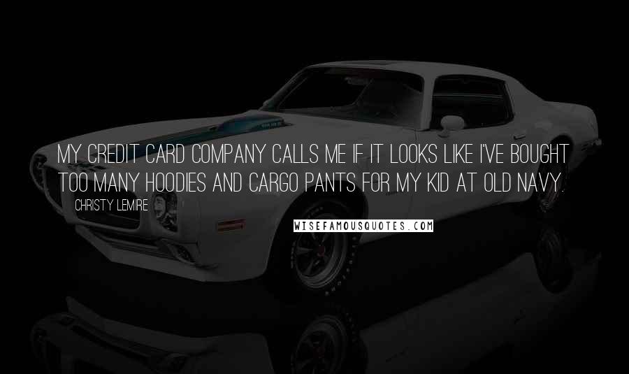 Christy Lemire Quotes: My credit card company calls me if it looks like I've bought too many hoodies and cargo pants for my kid at Old Navy.