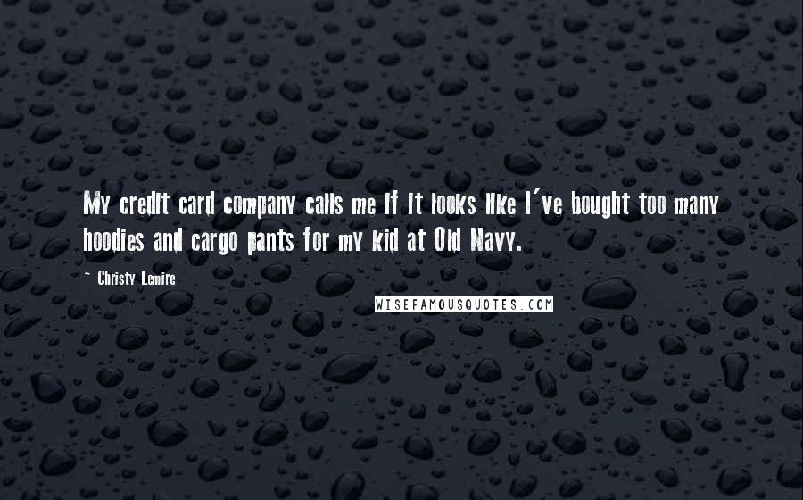Christy Lemire Quotes: My credit card company calls me if it looks like I've bought too many hoodies and cargo pants for my kid at Old Navy.