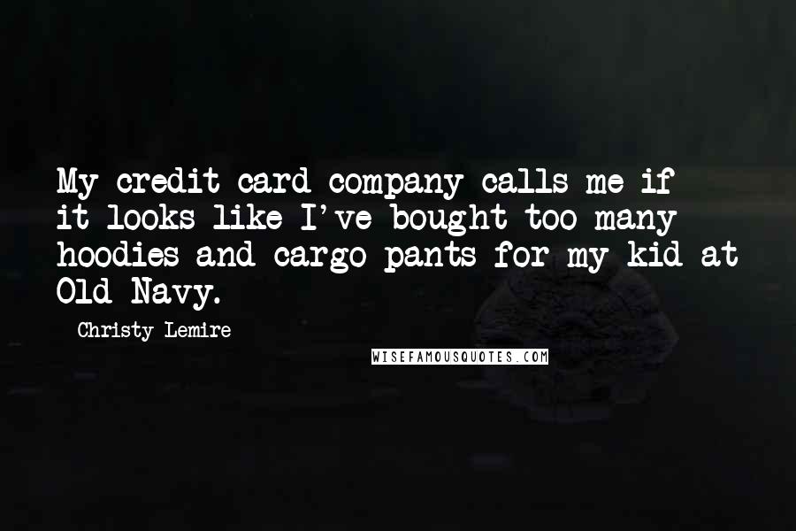 Christy Lemire Quotes: My credit card company calls me if it looks like I've bought too many hoodies and cargo pants for my kid at Old Navy.