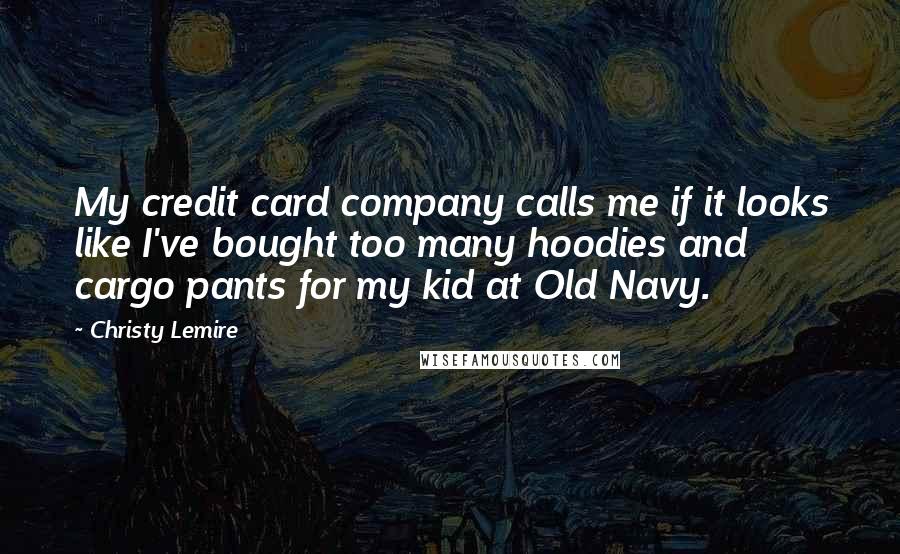 Christy Lemire Quotes: My credit card company calls me if it looks like I've bought too many hoodies and cargo pants for my kid at Old Navy.