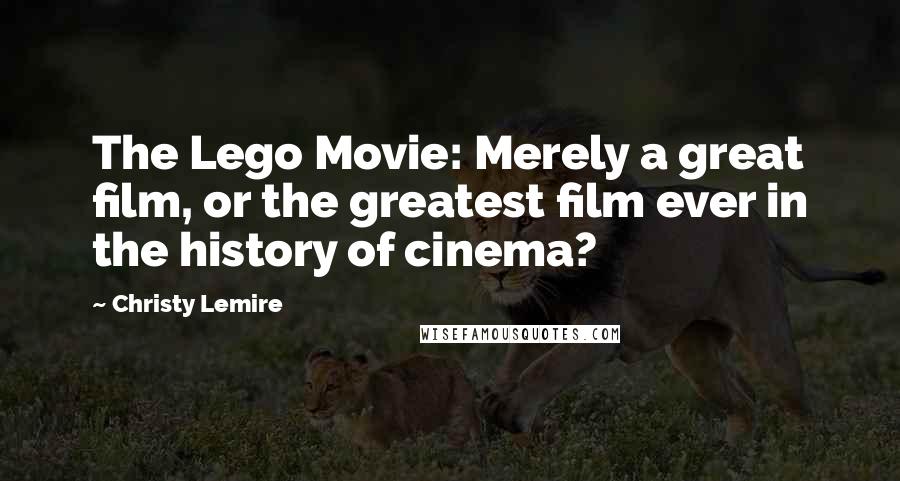 Christy Lemire Quotes: The Lego Movie: Merely a great film, or the greatest film ever in the history of cinema?