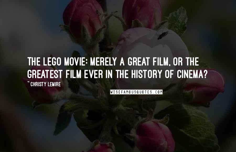 Christy Lemire Quotes: The Lego Movie: Merely a great film, or the greatest film ever in the history of cinema?