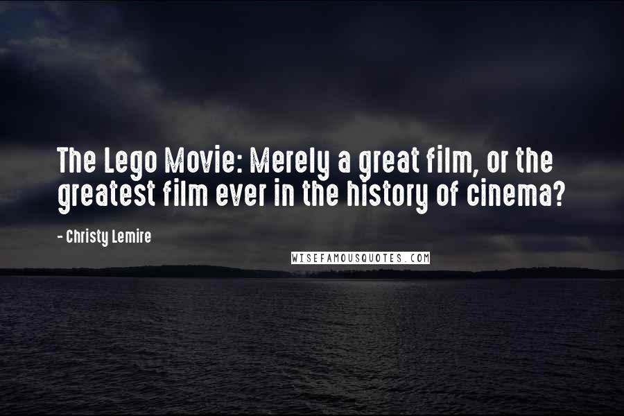 Christy Lemire Quotes: The Lego Movie: Merely a great film, or the greatest film ever in the history of cinema?