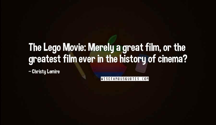 Christy Lemire Quotes: The Lego Movie: Merely a great film, or the greatest film ever in the history of cinema?