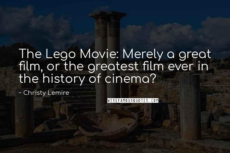 Christy Lemire Quotes: The Lego Movie: Merely a great film, or the greatest film ever in the history of cinema?