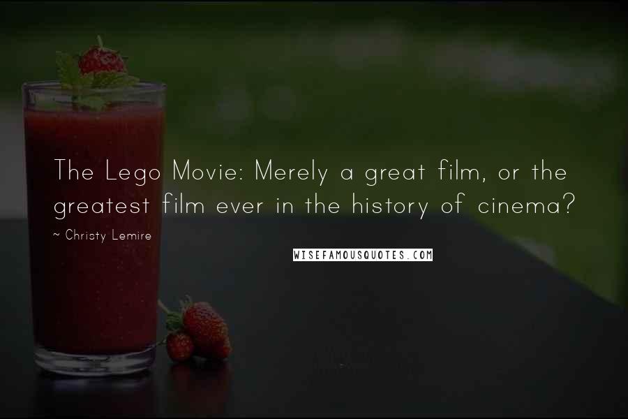 Christy Lemire Quotes: The Lego Movie: Merely a great film, or the greatest film ever in the history of cinema?