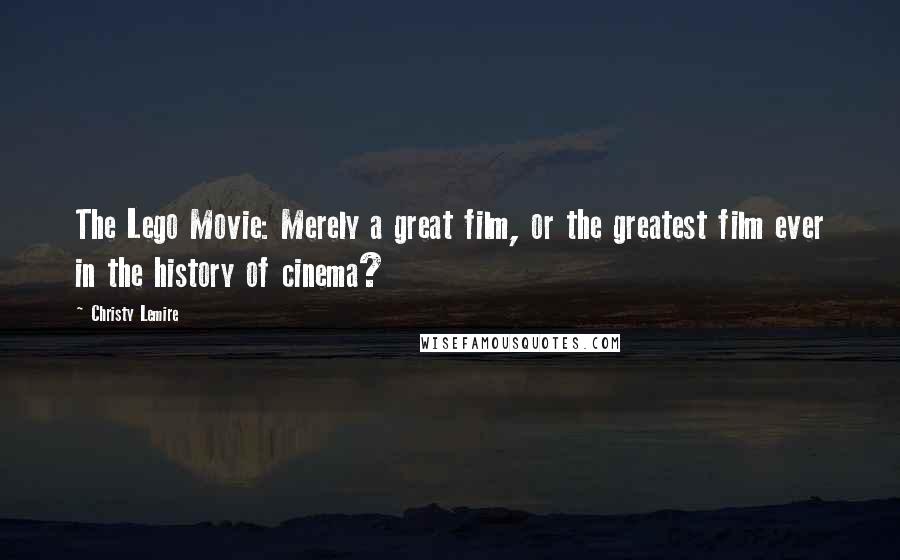 Christy Lemire Quotes: The Lego Movie: Merely a great film, or the greatest film ever in the history of cinema?