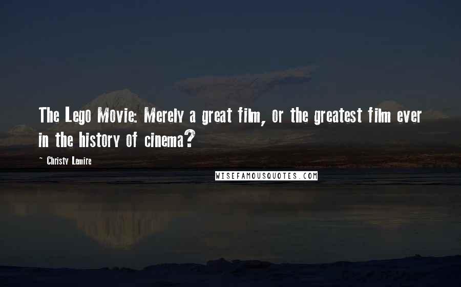 Christy Lemire Quotes: The Lego Movie: Merely a great film, or the greatest film ever in the history of cinema?