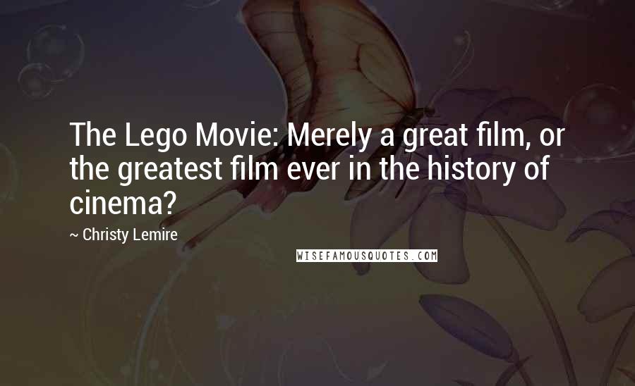 Christy Lemire Quotes: The Lego Movie: Merely a great film, or the greatest film ever in the history of cinema?