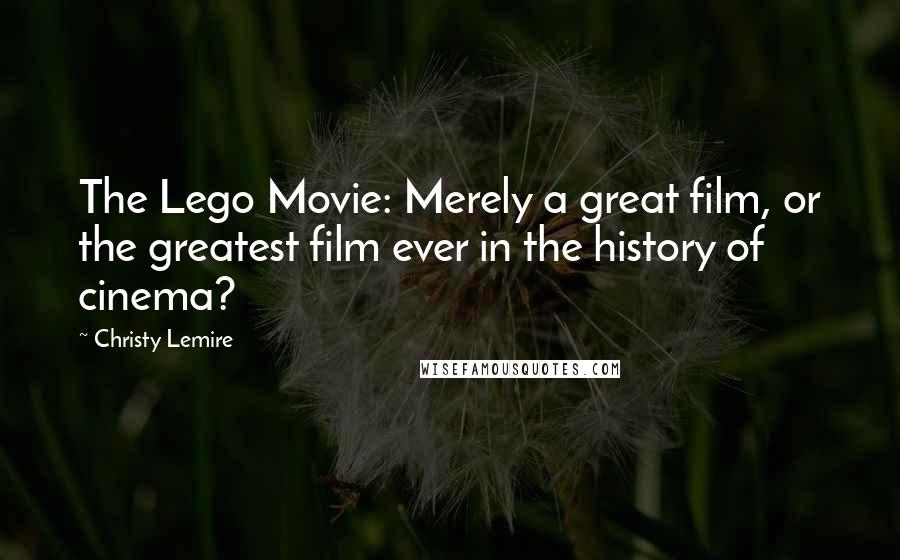 Christy Lemire Quotes: The Lego Movie: Merely a great film, or the greatest film ever in the history of cinema?