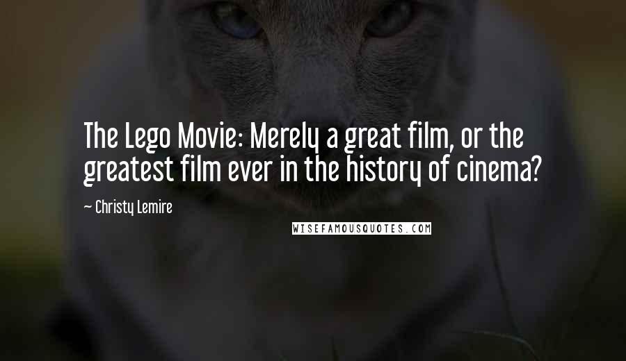 Christy Lemire Quotes: The Lego Movie: Merely a great film, or the greatest film ever in the history of cinema?