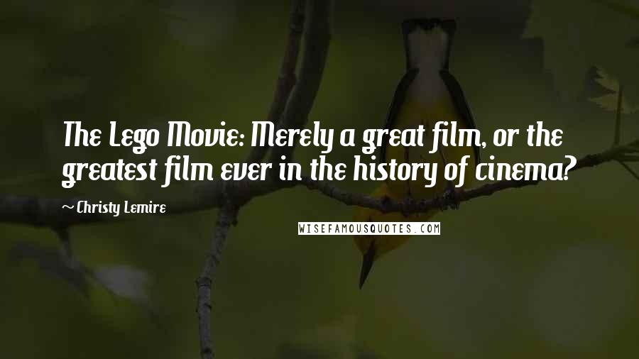 Christy Lemire Quotes: The Lego Movie: Merely a great film, or the greatest film ever in the history of cinema?