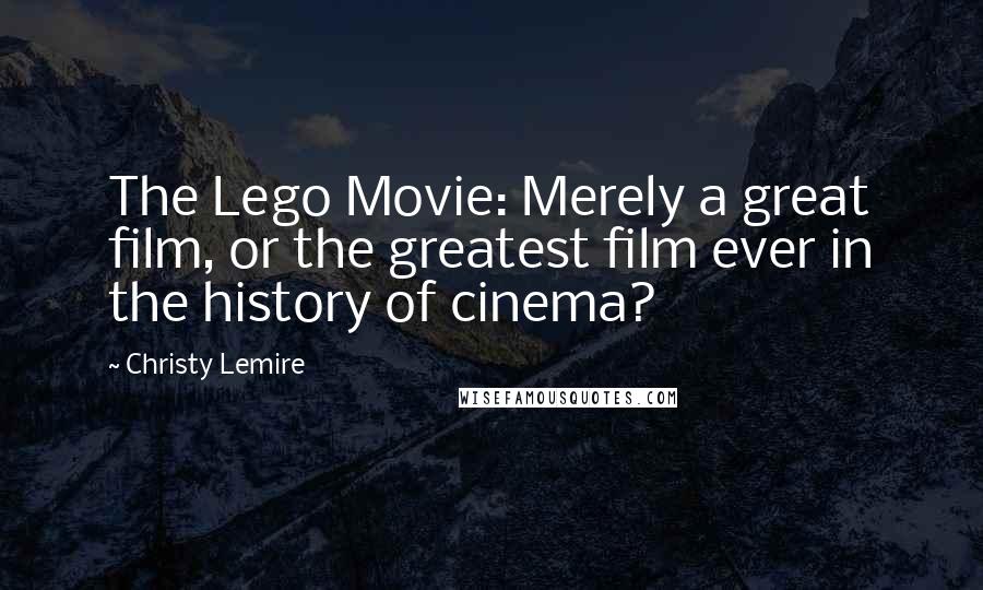 Christy Lemire Quotes: The Lego Movie: Merely a great film, or the greatest film ever in the history of cinema?