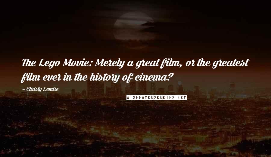 Christy Lemire Quotes: The Lego Movie: Merely a great film, or the greatest film ever in the history of cinema?