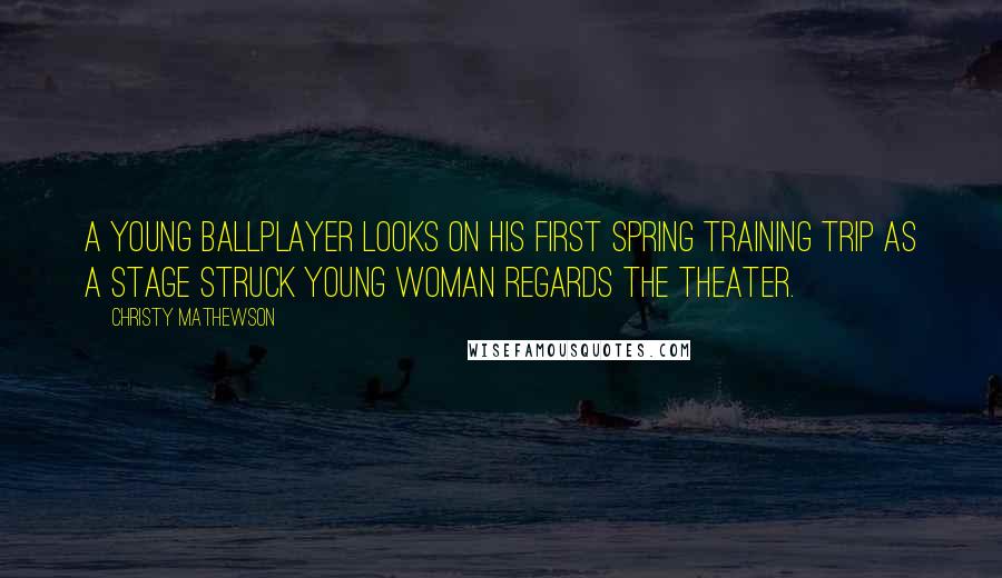 Christy Mathewson Quotes: A young ballplayer looks on his first spring training trip as a stage struck young woman regards the theater.