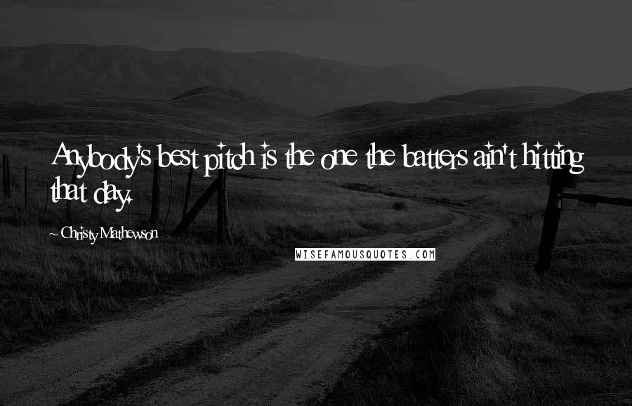 Christy Mathewson Quotes: Anybody's best pitch is the one the batters ain't hitting that day.