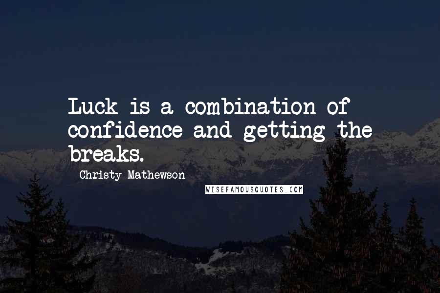 Christy Mathewson Quotes: Luck is a combination of confidence and getting the breaks.