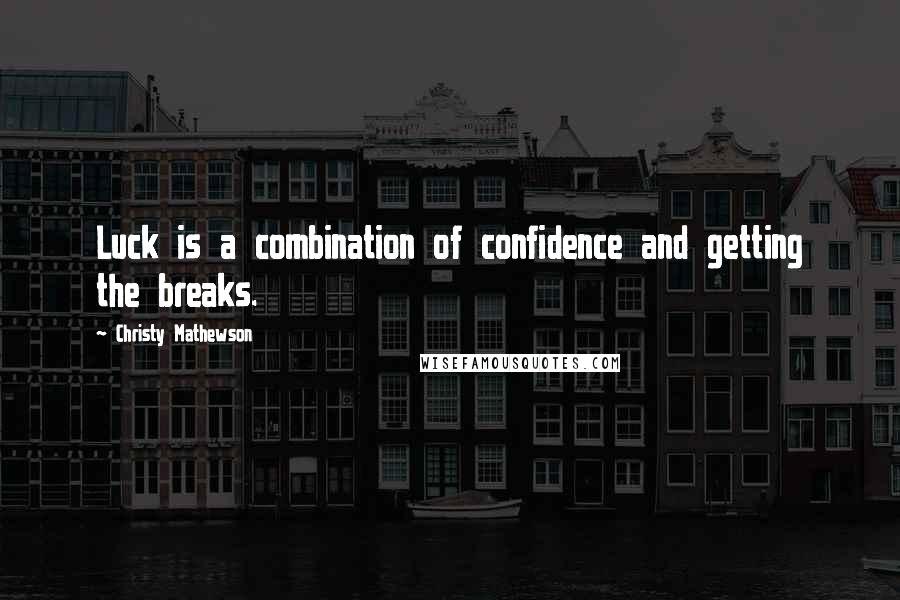 Christy Mathewson Quotes: Luck is a combination of confidence and getting the breaks.