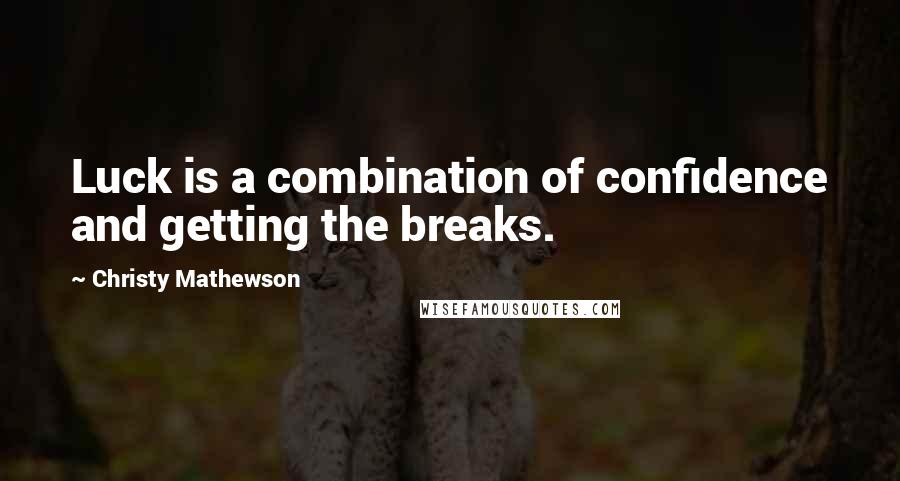 Christy Mathewson Quotes: Luck is a combination of confidence and getting the breaks.
