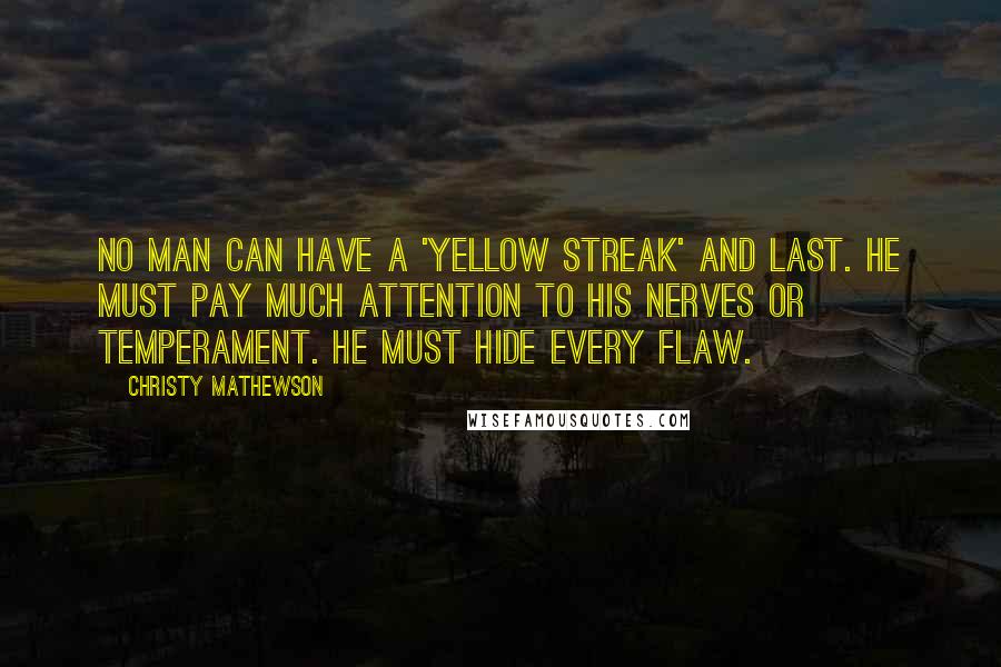 Christy Mathewson Quotes: No man can have a 'yellow streak' and last. He must pay much attention to his nerves or temperament. He must hide every flaw.