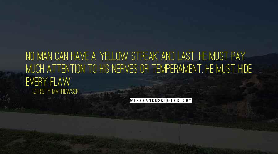 Christy Mathewson Quotes: No man can have a 'yellow streak' and last. He must pay much attention to his nerves or temperament. He must hide every flaw.