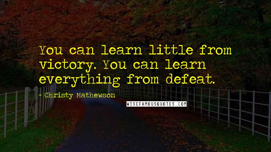 Christy Mathewson Quotes: You can learn little from victory. You can learn everything from defeat.