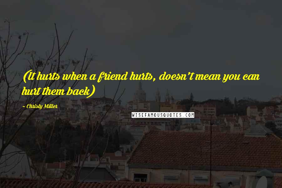 Christy Miller Quotes: (It hurts when a friend hurts, doesn't mean you can hurt them back)