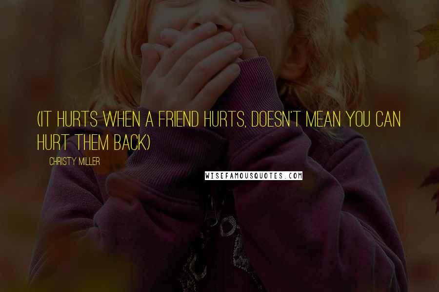 Christy Miller Quotes: (It hurts when a friend hurts, doesn't mean you can hurt them back)