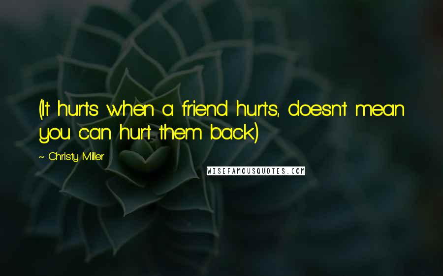 Christy Miller Quotes: (It hurts when a friend hurts, doesn't mean you can hurt them back)