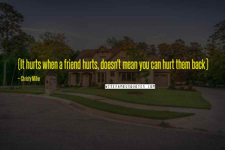 Christy Miller Quotes: (It hurts when a friend hurts, doesn't mean you can hurt them back)