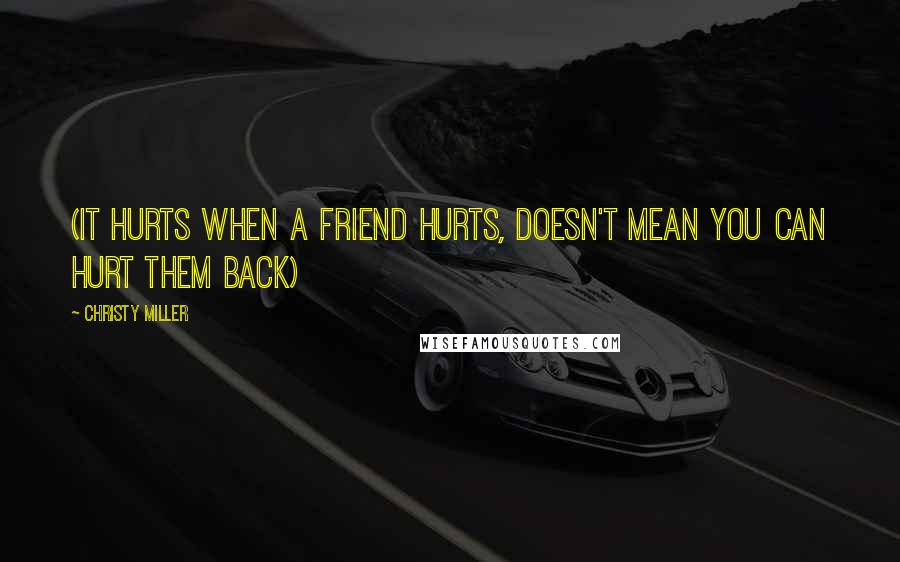 Christy Miller Quotes: (It hurts when a friend hurts, doesn't mean you can hurt them back)