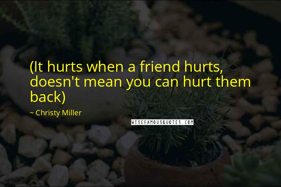 Christy Miller Quotes: (It hurts when a friend hurts, doesn't mean you can hurt them back)