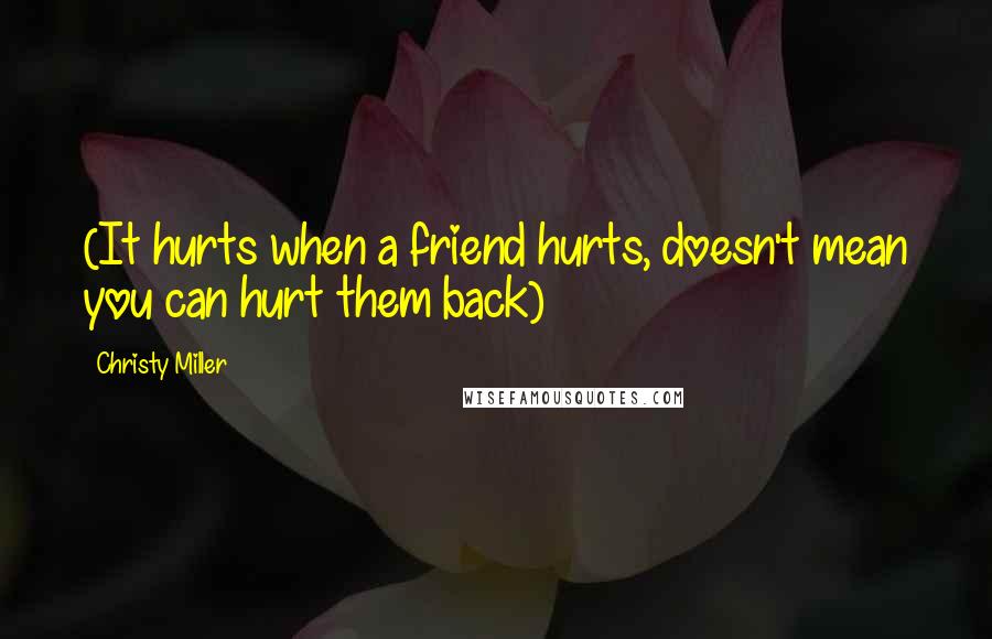 Christy Miller Quotes: (It hurts when a friend hurts, doesn't mean you can hurt them back)