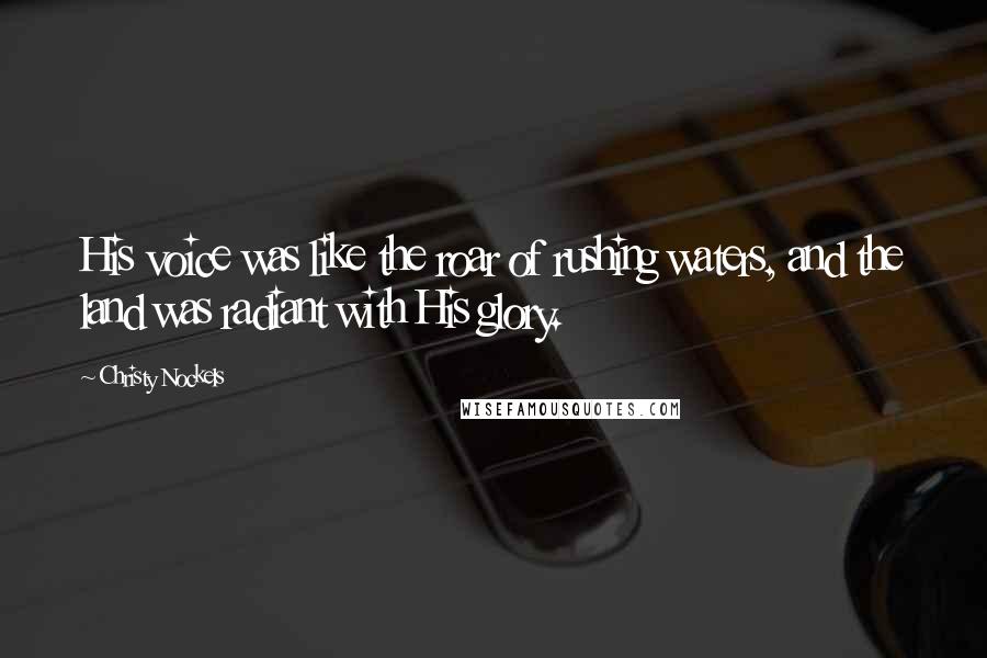 Christy Nockels Quotes: His voice was like the roar of rushing waters, and the land was radiant with His glory.