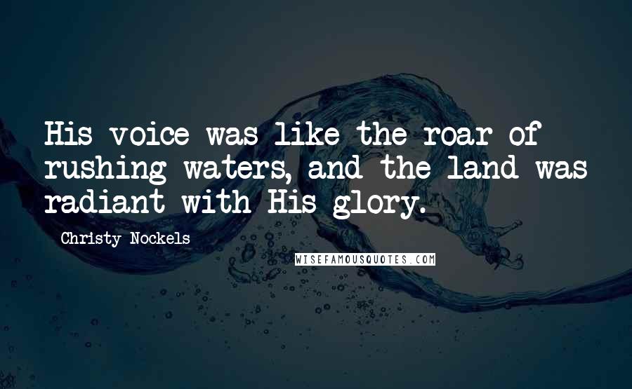 Christy Nockels Quotes: His voice was like the roar of rushing waters, and the land was radiant with His glory.