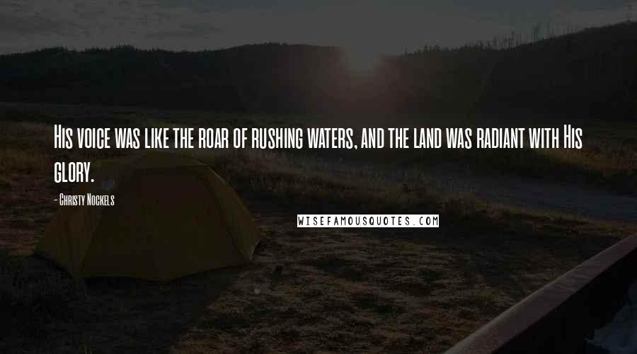 Christy Nockels Quotes: His voice was like the roar of rushing waters, and the land was radiant with His glory.