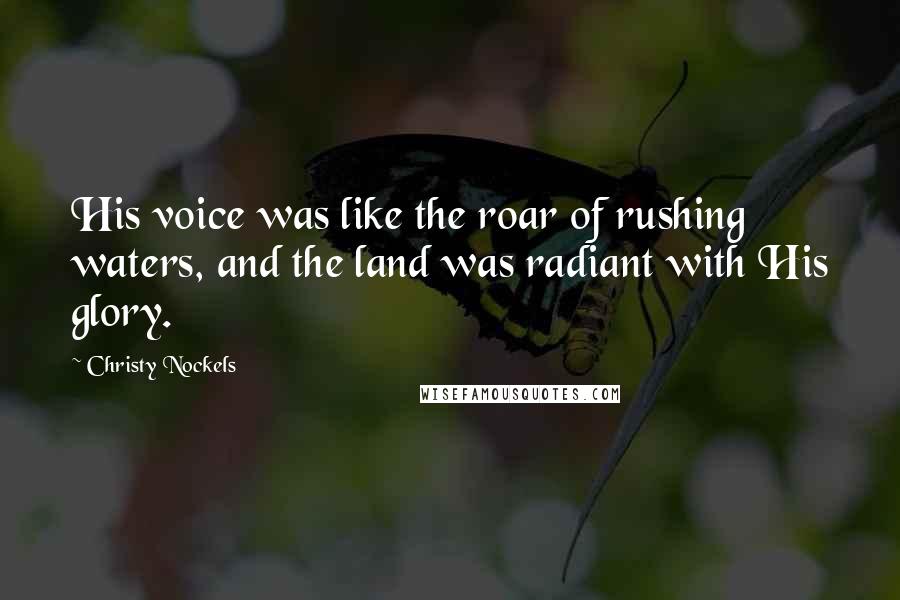 Christy Nockels Quotes: His voice was like the roar of rushing waters, and the land was radiant with His glory.