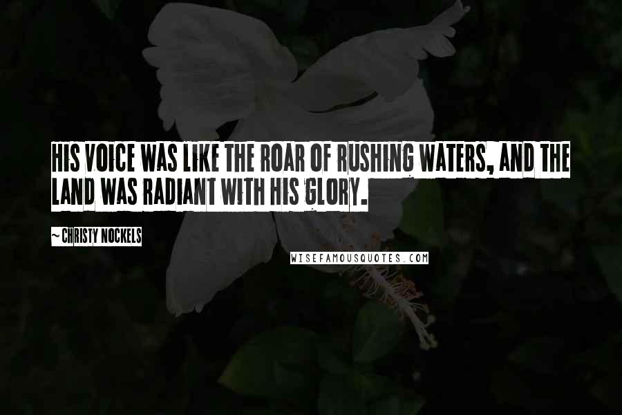 Christy Nockels Quotes: His voice was like the roar of rushing waters, and the land was radiant with His glory.