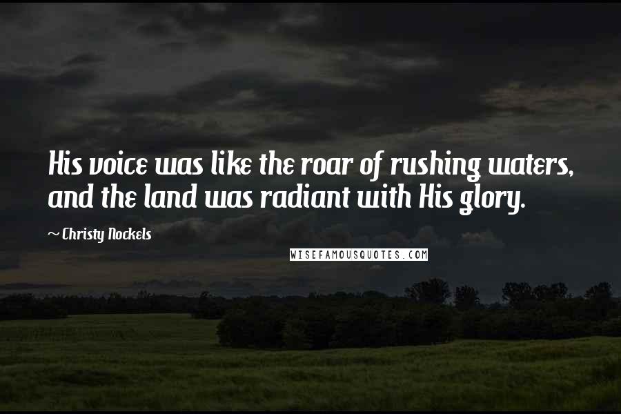 Christy Nockels Quotes: His voice was like the roar of rushing waters, and the land was radiant with His glory.