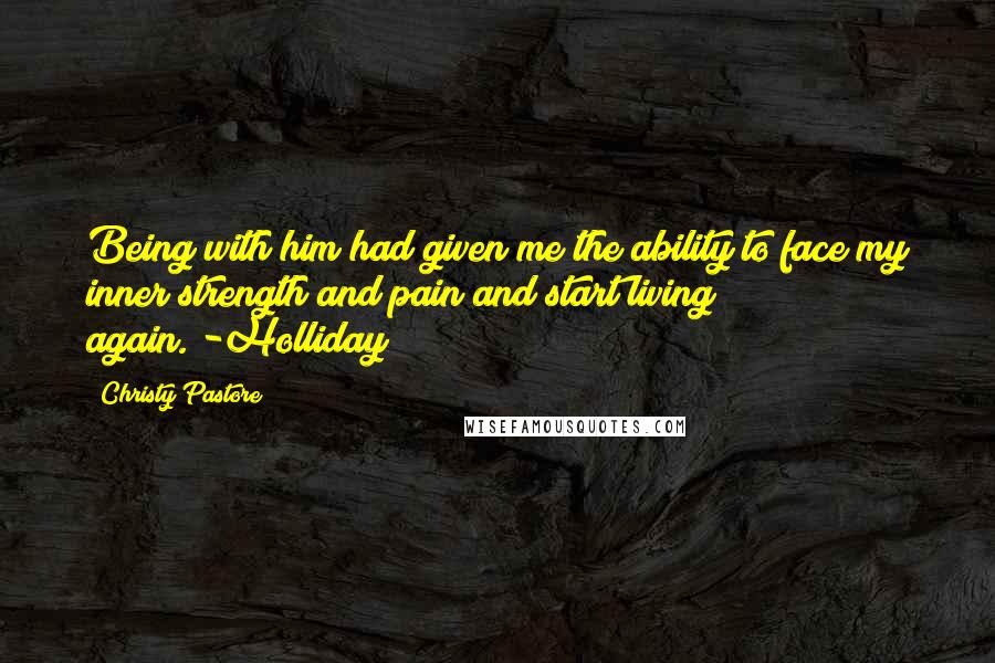 Christy Pastore Quotes: Being with him had given me the ability to face my inner strength and pain and start living again."-Holliday