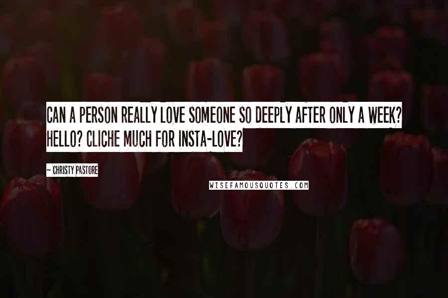 Christy Pastore Quotes: Can a person really love someone so deeply after only a week? Hello? Cliche much for insta-love?