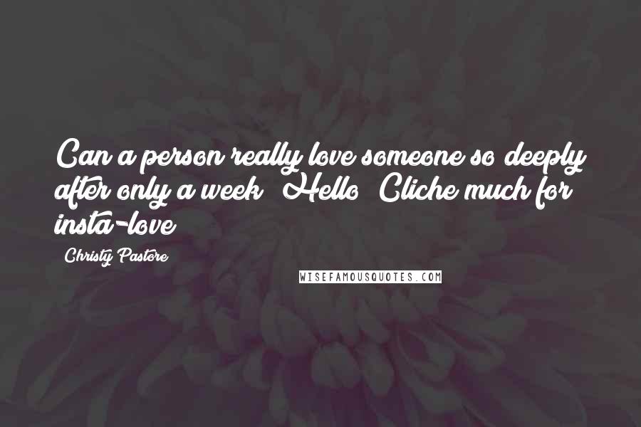 Christy Pastore Quotes: Can a person really love someone so deeply after only a week? Hello? Cliche much for insta-love?