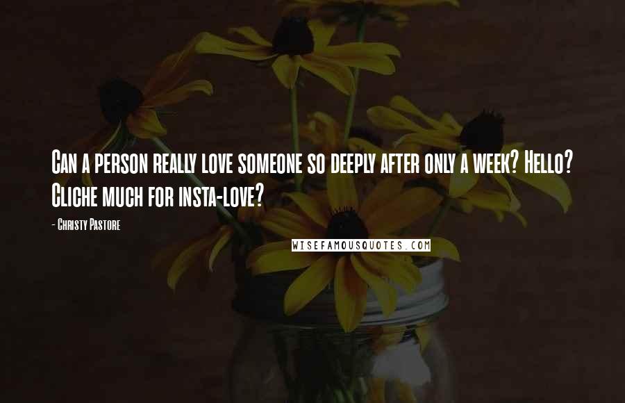 Christy Pastore Quotes: Can a person really love someone so deeply after only a week? Hello? Cliche much for insta-love?