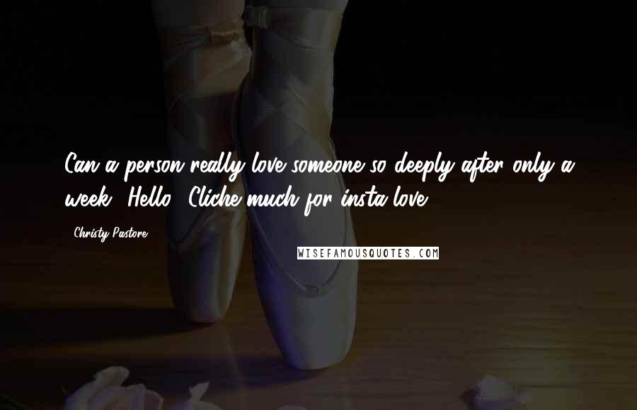 Christy Pastore Quotes: Can a person really love someone so deeply after only a week? Hello? Cliche much for insta-love?