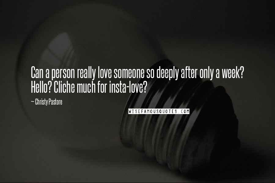 Christy Pastore Quotes: Can a person really love someone so deeply after only a week? Hello? Cliche much for insta-love?