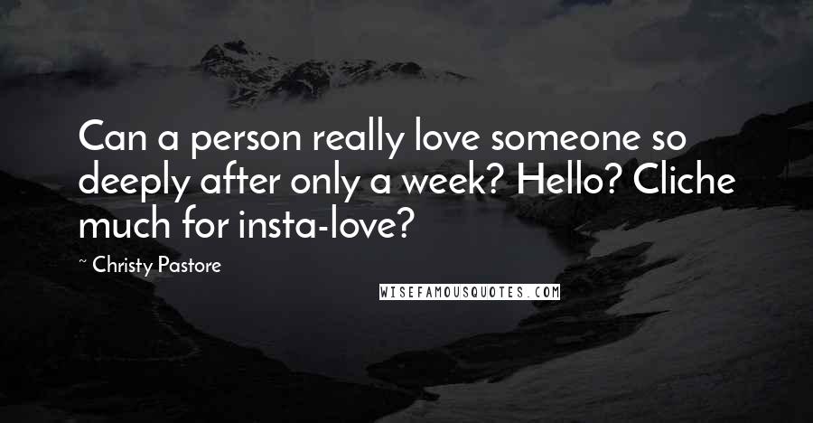 Christy Pastore Quotes: Can a person really love someone so deeply after only a week? Hello? Cliche much for insta-love?