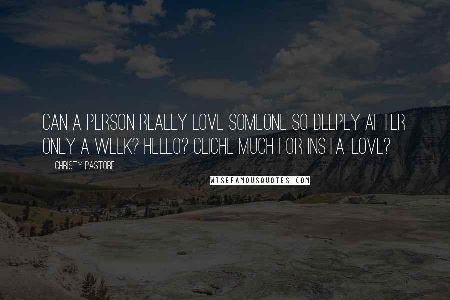 Christy Pastore Quotes: Can a person really love someone so deeply after only a week? Hello? Cliche much for insta-love?