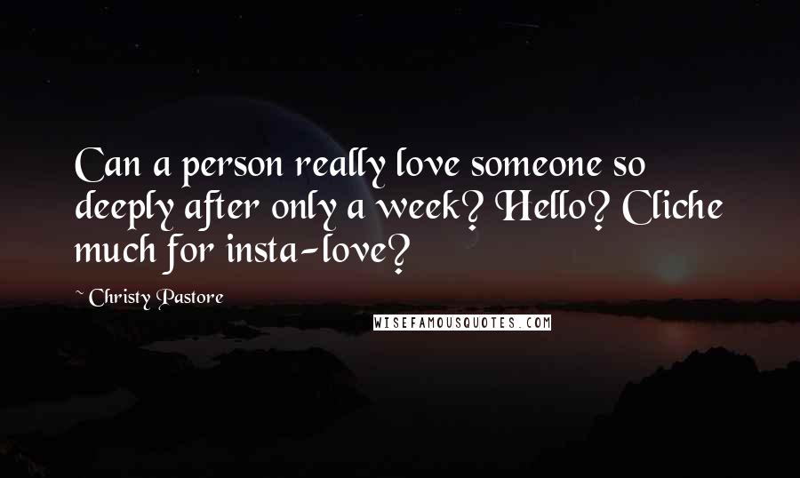 Christy Pastore Quotes: Can a person really love someone so deeply after only a week? Hello? Cliche much for insta-love?